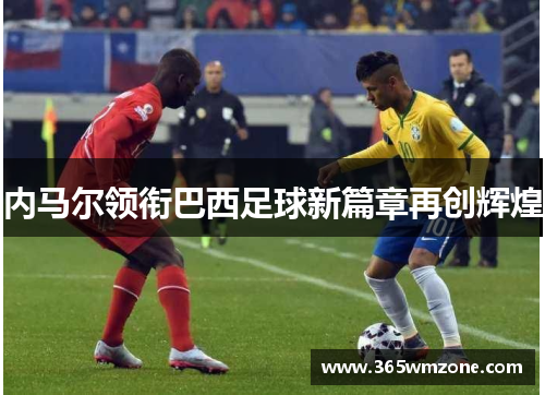 内马尔领衔巴西足球新篇章再创辉煌