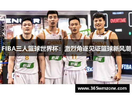 FIBA三人篮球世界杯：激烈角逐见证篮球新风潮