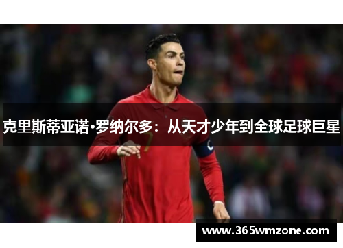 克里斯蒂亚诺·罗纳尔多：从天才少年到全球足球巨星