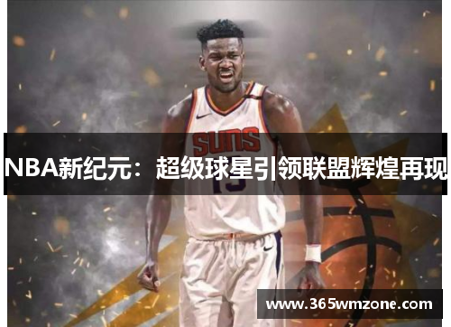 NBA新纪元:超级球星引领联盟辉煌再现